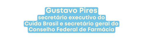 Gustavo Pires secretário executivo do Cuida Brasil e secretário geral do Conselho Federal de Farmácia